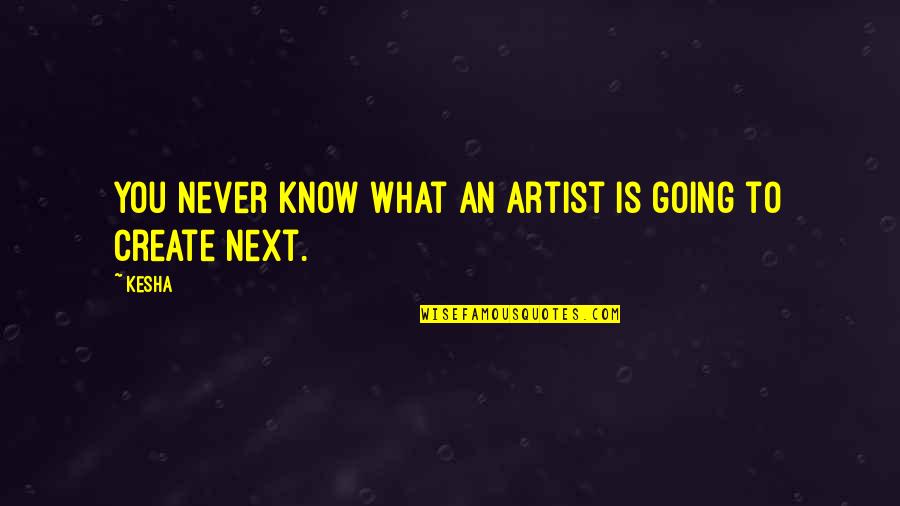 What Is An Artist Quotes By Kesha: You never know what an artist is going