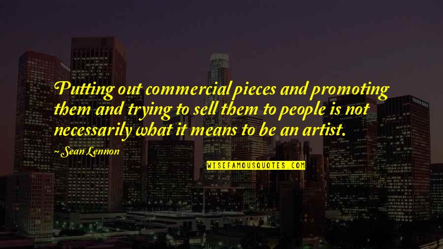What Is An Artist Quotes By Sean Lennon: Putting out commercial pieces and promoting them and What Is An Artist Quotes By Sean Lennon: Putting out commercial pieces and promoting them and