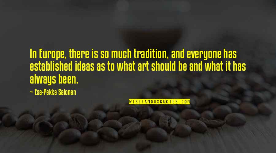 What Is Art Quotes By Esa-Pekka Salonen: In Europe, there is so much tradition, and