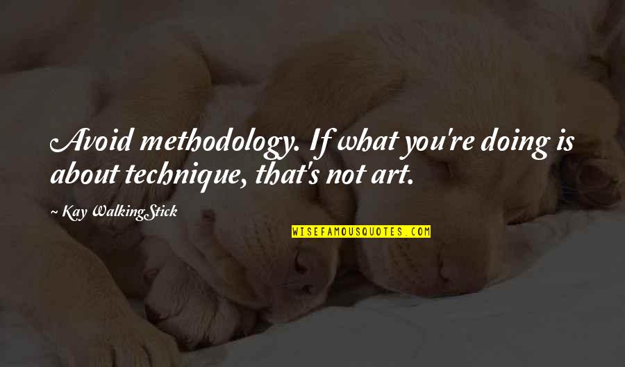 What Is Art Quotes By Kay WalkingStick: Avoid methodology. If what you're doing is about