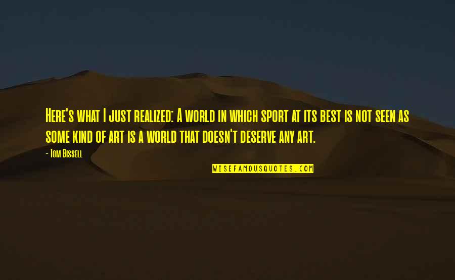 What Is Art Quotes By Tom Bissell: Here's what I just realized: A world in