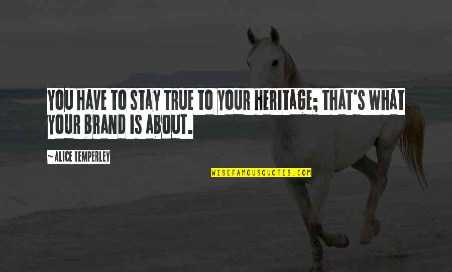 What Is Brand Quotes By Alice Temperley: You have to stay true to your heritage; What Is Brand Quotes By Alice Temperley: You have to stay true to your heritage;