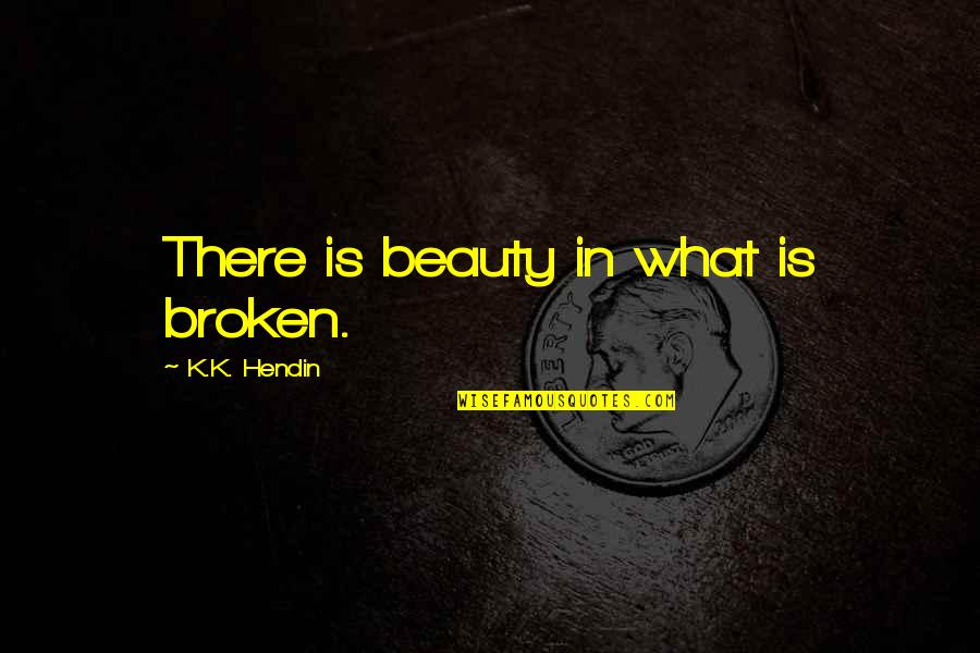 What Is Broken Broken Quotes By K.K. Hendin: There is beauty in what is broken.