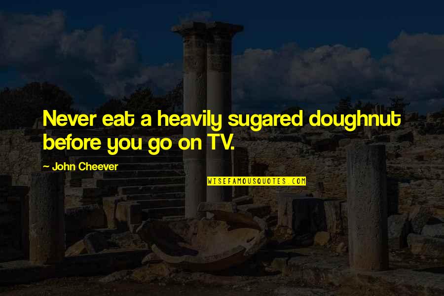 What Is Confucius Famous Quotes By John Cheever: Never eat a heavily sugared doughnut before you
