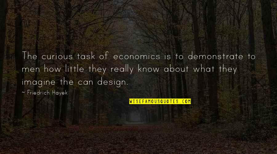 What Is Design Quotes By Friedrich Hayek: The curious task of economics is to demonstrate