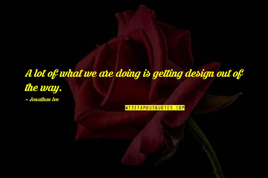 What Is Design Quotes By Jonathan Ive: A lot of what we are doing is