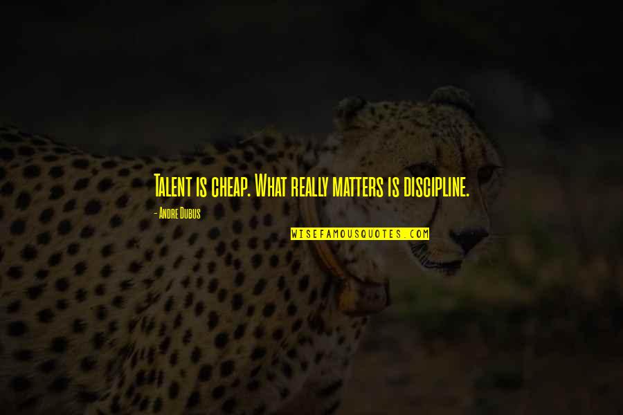 What Is Discipline Quotes By Andre Dubus: Talent is cheap. What really matters is discipline. What Is Discipline Quotes By Andre Dubus: Talent is cheap. What really matters is discipline.