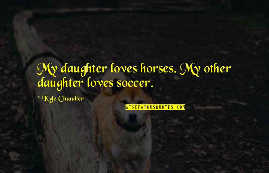 What Is Diversity Quote Quotes By Kyle Chandler: My daughter loves horses. My other daughter loves