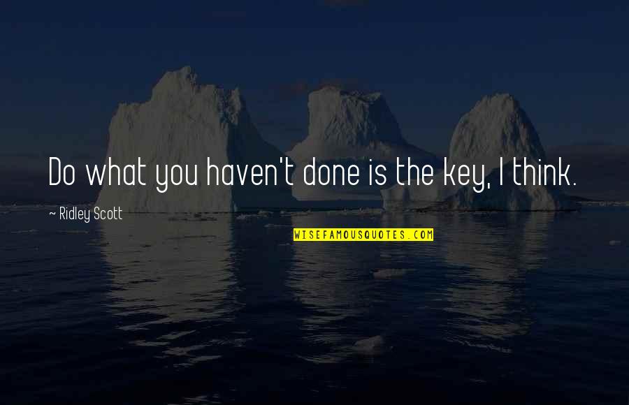 What Is Done Is Done Quotes By Ridley Scott: Do what you haven't done is the key, What Is Done Is Done Quotes By Ridley Scott: Do what you haven't done is the key,
