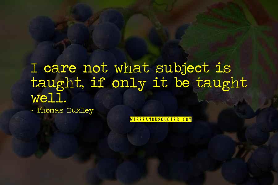 What Is Education Quotes By Thomas Huxley: I care not what subject is taught, if What Is Education Quotes By Thomas Huxley: I care not what subject is taught, if