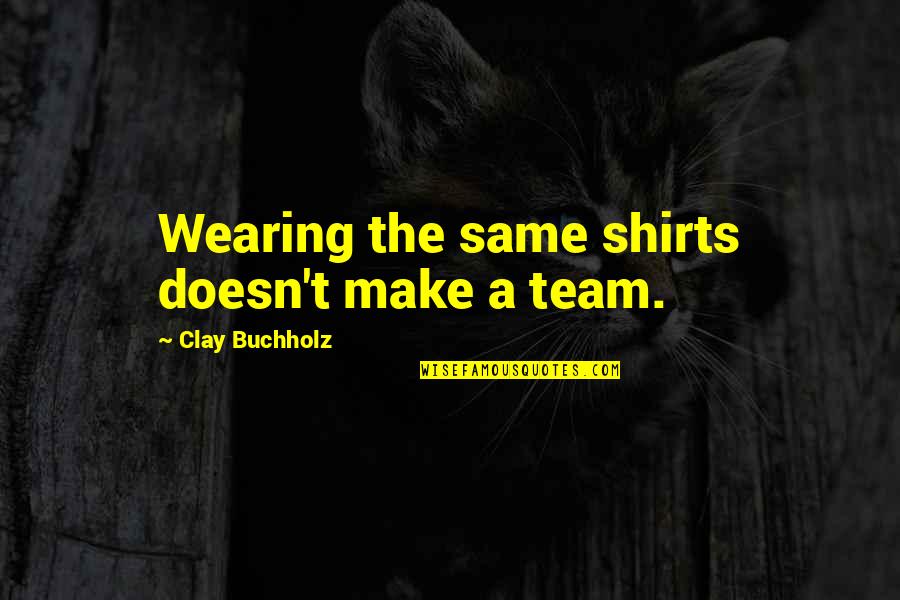 What Is Emotional Intelligence Goleman Quotes By Clay Buchholz: Wearing the same shirts doesn't make a team. What Is Emotional Intelligence Goleman Quotes By Clay Buchholz: Wearing the same shirts doesn't make a team.