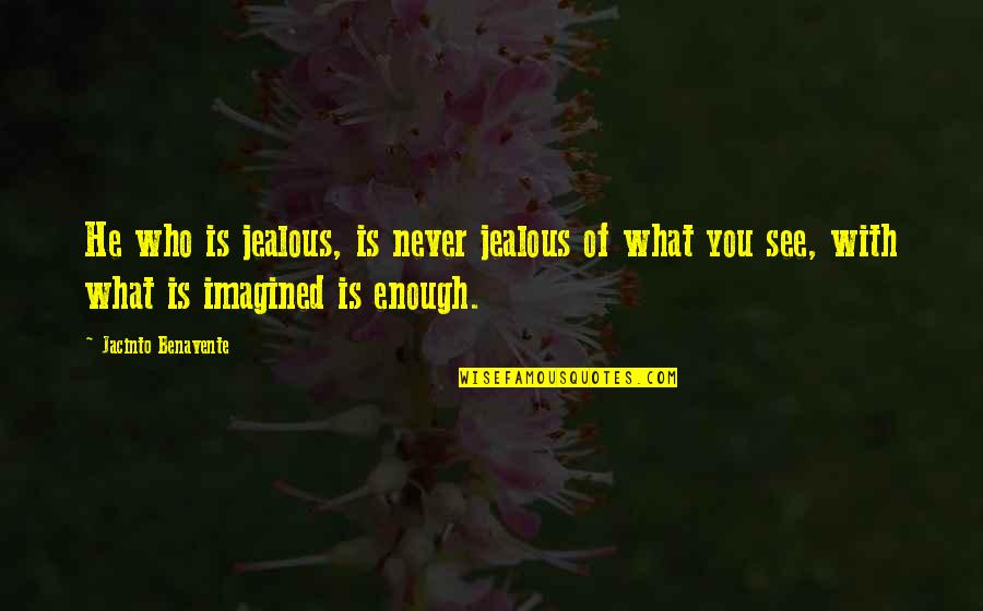 What Is Enough Quotes By Jacinto Benavente: He who is jealous, is never jealous of