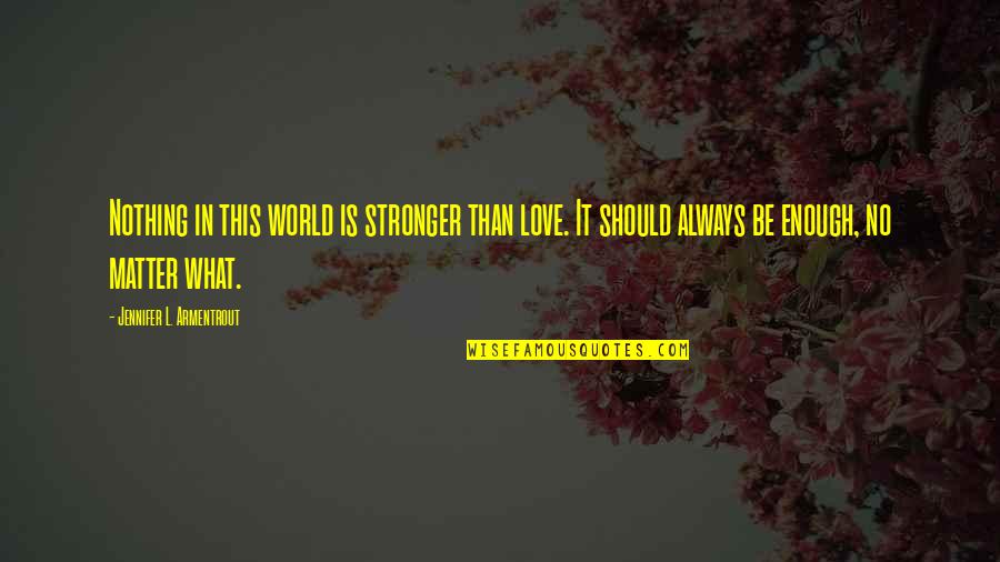 What Is Enough Quotes By Jennifer L. Armentrout: Nothing in this world is stronger than love.