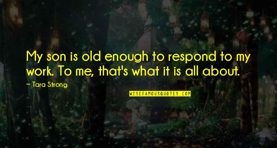 What Is Enough Quotes By Tara Strong: My son is old enough to respond to