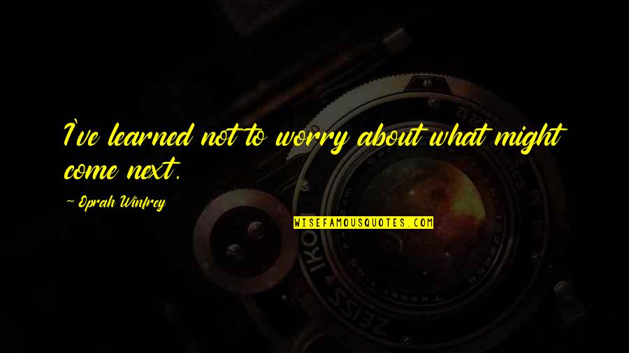 What Is Essential Is Invisible To The Eye Quote Quotes By Oprah Winfrey: I've learned not to worry about what might What Is Essential Is Invisible To The Eye Quote Quotes By Oprah Winfrey: I've learned not to worry about what might