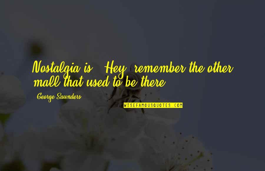 What Is Exploding A Quote Quotes By George Saunders: Nostalgia is, 'Hey, remember the other mall that What Is Exploding A Quote Quotes By George Saunders: Nostalgia is, 'Hey, remember the other mall that
