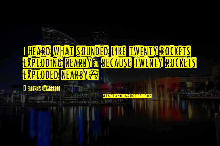 What Is Exploding A Quotes By Steven Campbell: I heard what sounded like twenty rockets exploding What Is Exploding A Quotes By Steven Campbell: I heard what sounded like twenty rockets exploding