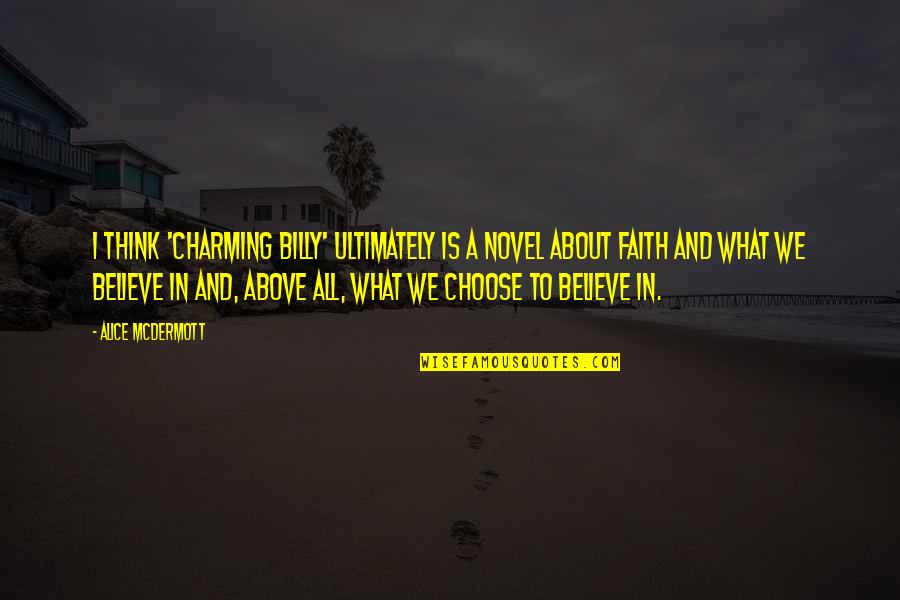 What Is Faith Quotes By Alice McDermott: I think 'Charming Billy' ultimately is a novel What Is Faith Quotes By Alice McDermott: I think 'Charming Billy' ultimately is a novel