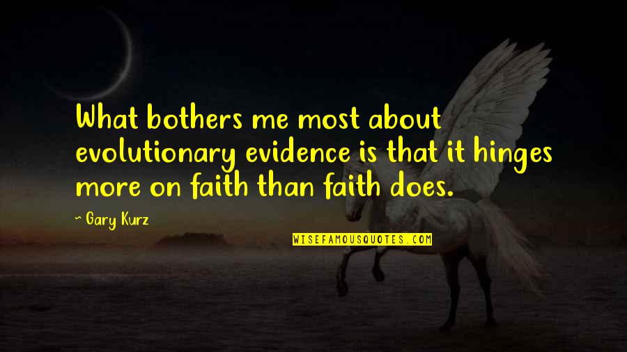What Is Faith Quotes By Gary Kurz: What bothers me most about evolutionary evidence is What Is Faith Quotes By Gary Kurz: What bothers me most about evolutionary evidence is