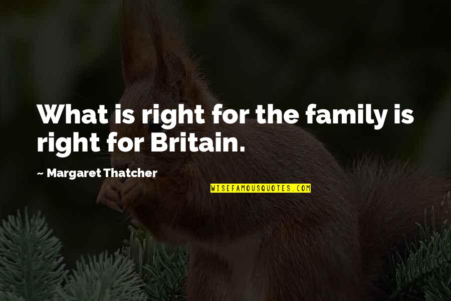 What Is Family For Quotes By Margaret Thatcher: What is right for the family is right