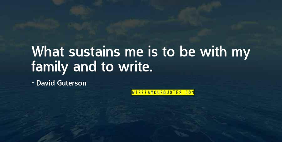 What Is Family Quotes By David Guterson: What sustains me is to be with my What Is Family Quotes By David Guterson: What sustains me is to be with my