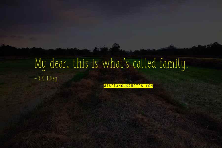 What Is Family Quotes By R.K. Lilley: My dear, this is what's called family. What Is Family Quotes By R.K. Lilley: My dear, this is what's called family.