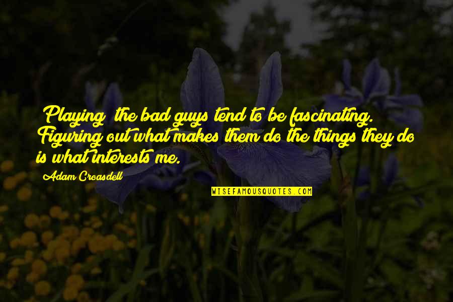 What Is Fascinating Quotes By Adam Croasdell: [Playing] the bad guys tend to be fascinating.
