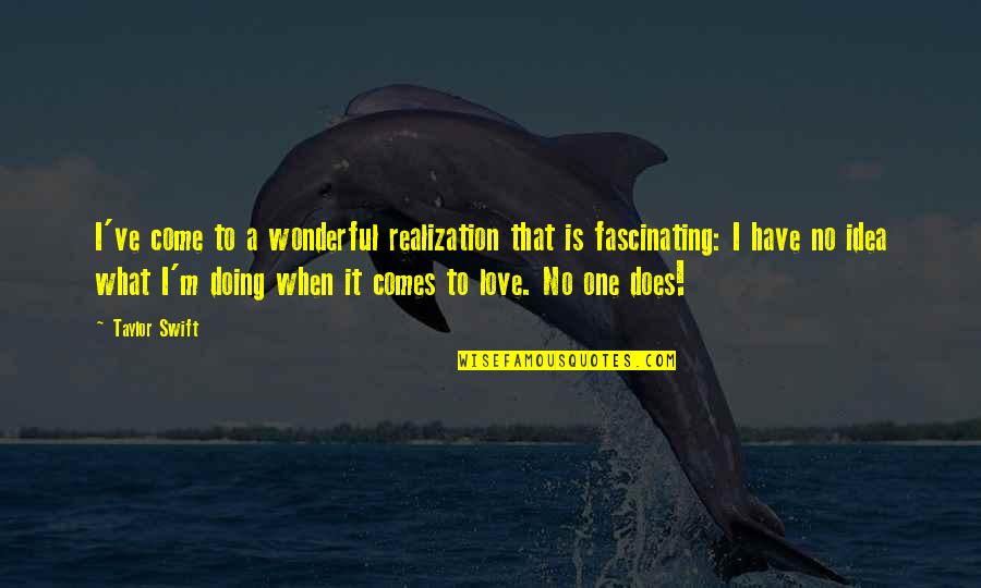 What Is Fascinating Quotes By Taylor Swift: I've come to a wonderful realization that is