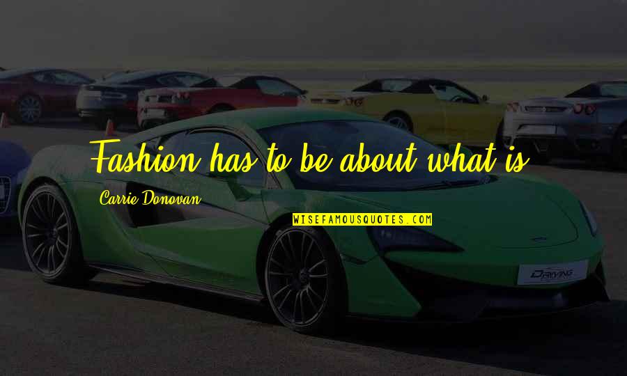 What Is Fashion Quotes By Carrie Donovan: Fashion has to be about what is.