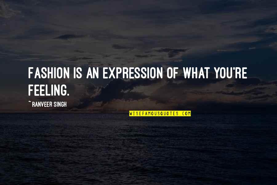 What Is Fashion Quotes By Ranveer Singh: Fashion is an expression of what you're feeling.