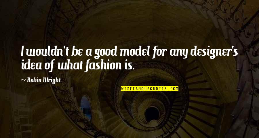 What Is Fashion Quotes By Robin Wright: I wouldn't be a good model for any