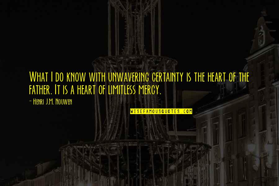 What Is Father Quotes By Henri J.M. Nouwen: What I do know with unwavering certainty is What Is Father Quotes By Henri J.M. Nouwen: What I do know with unwavering certainty is