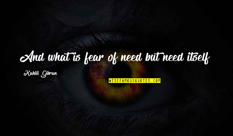 What Is Fear Quotes By Kahlil Gibran: And what is fear of need but need