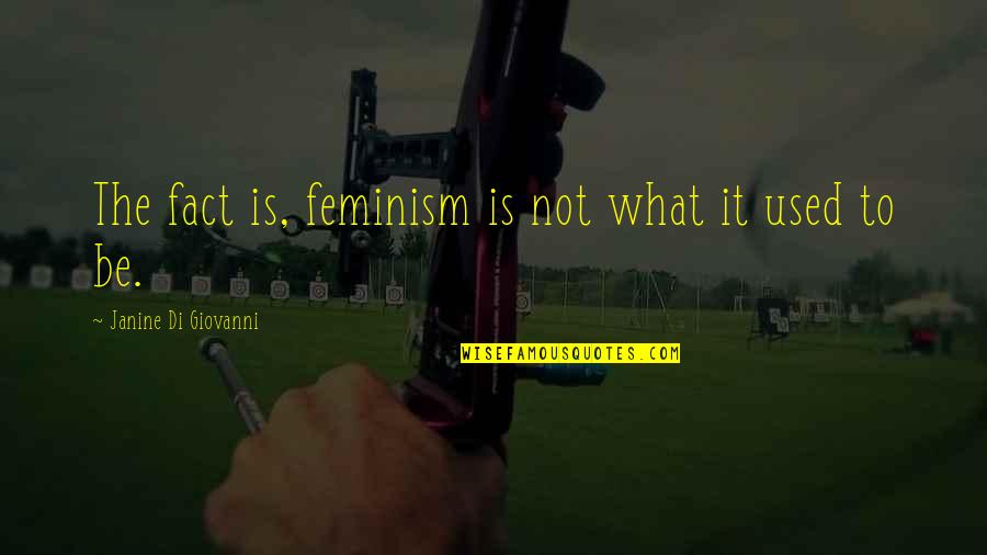 What Is Feminism Quotes By Janine Di Giovanni: The fact is, feminism is not what it What Is Feminism Quotes By Janine Di Giovanni: The fact is, feminism is not what it
