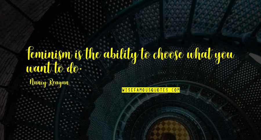 What Is Feminism Quotes By Nancy Reagan: Feminism is the ability to choose what you What Is Feminism Quotes By Nancy Reagan: Feminism is the ability to choose what you