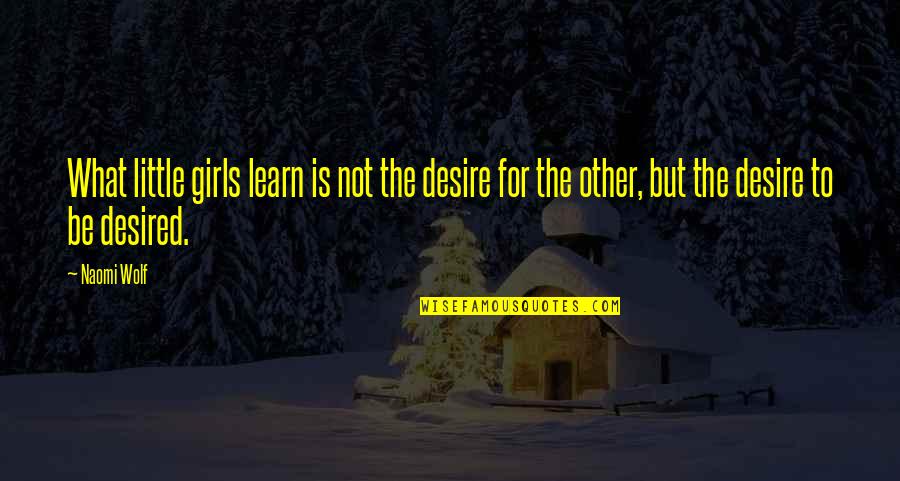 What Is Feminism Quotes By Naomi Wolf: What little girls learn is not the desire