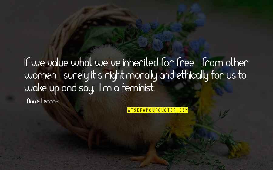 What Is Feminist Quotes By Annie Lennox: If we value what we've inherited for free What Is Feminist Quotes By Annie Lennox: If we value what we've inherited for free