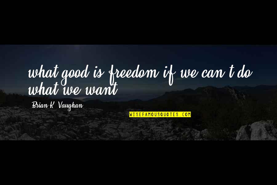 What Is Freedom Quotes By Brian K. Vaughan: what good is freedom if we can't do What Is Freedom Quotes By Brian K. Vaughan: what good is freedom if we can't do