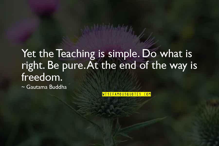 What Is Freedom Quotes By Gautama Buddha: Yet the Teaching is simple. Do what is What Is Freedom Quotes By Gautama Buddha: Yet the Teaching is simple. Do what is