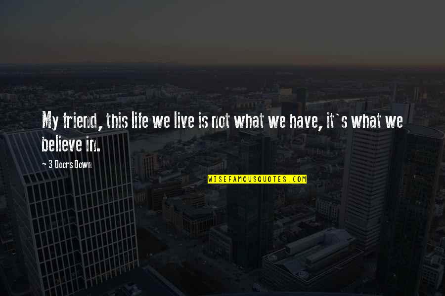 What Is Friend Quotes By 3 Doors Down: My friend, this life we live is not