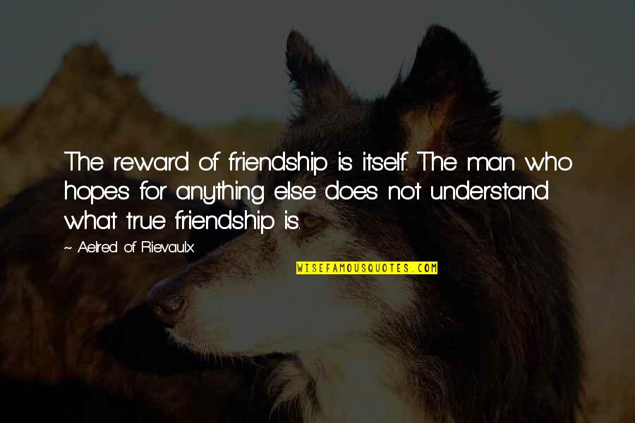 What Is Friend Quotes By Aelred Of Rievaulx: The reward of friendship is itself. The man What Is Friend Quotes By Aelred Of Rievaulx: The reward of friendship is itself. The man