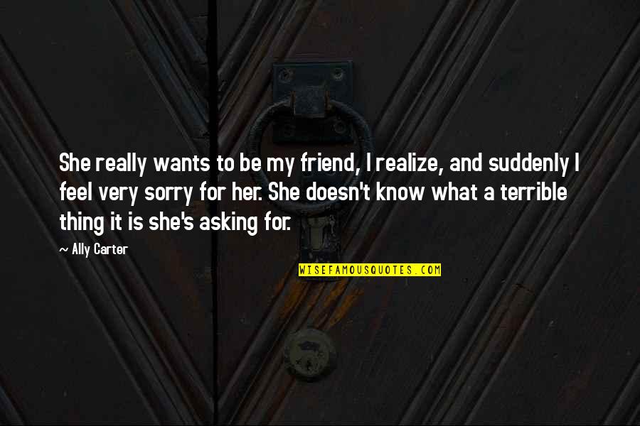 What Is Friend Quotes By Ally Carter: She really wants to be my friend, I What Is Friend Quotes By Ally Carter: She really wants to be my friend, I