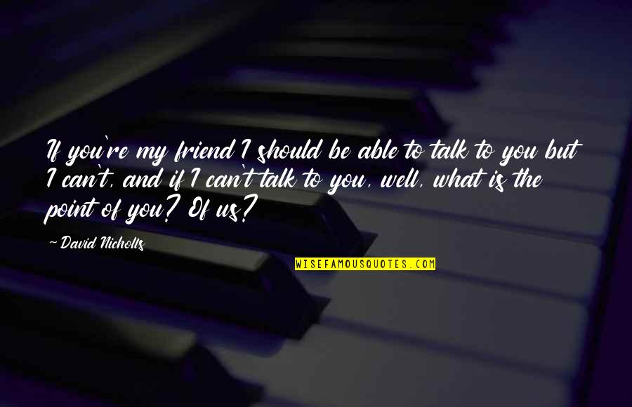 What Is Friend Quotes By David Nicholls: If you're my friend I should be able What Is Friend Quotes By David Nicholls: If you're my friend I should be able