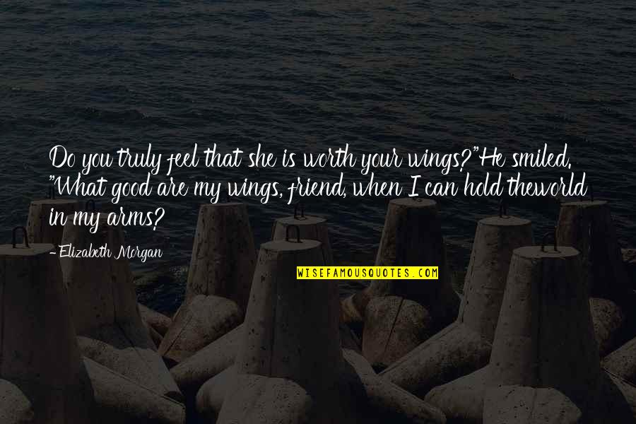 What Is Friend Quotes By Elizabeth Morgan: Do you truly feel that she is worth What Is Friend Quotes By Elizabeth Morgan: Do you truly feel that she is worth