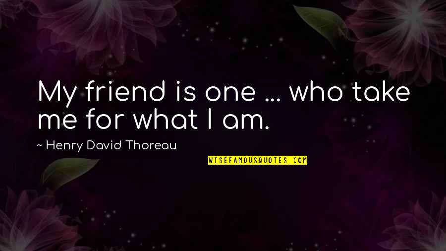 What Is Friend Quotes By Henry David Thoreau: My friend is one ... who take me What Is Friend Quotes By Henry David Thoreau: My friend is one ... who take me