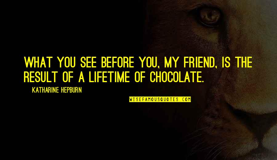 What Is Friend Quotes By Katharine Hepburn: What you see before you, my friend, is What Is Friend Quotes By Katharine Hepburn: What you see before you, my friend, is