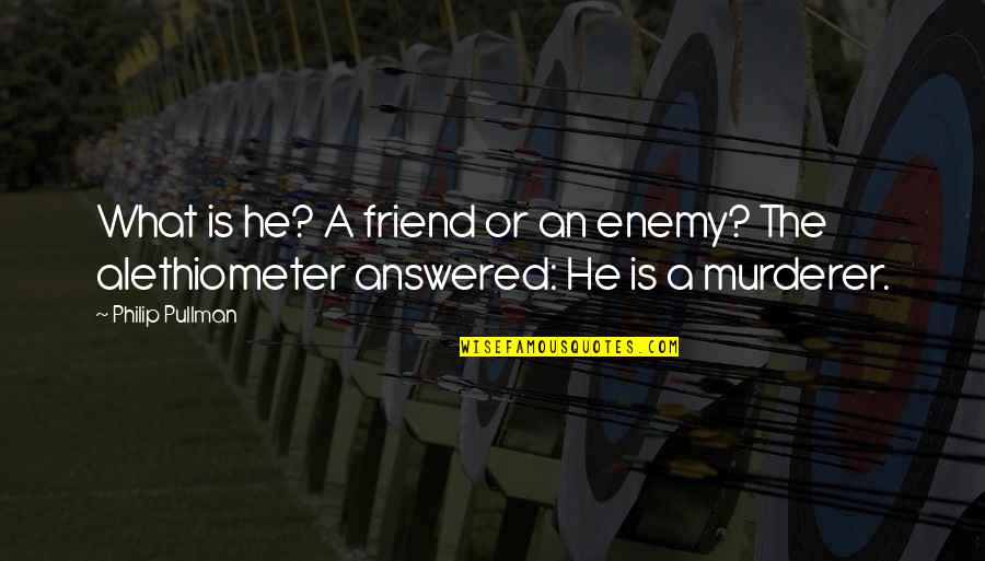 What Is Friend Quotes By Philip Pullman: What is he? A friend or an enemy?