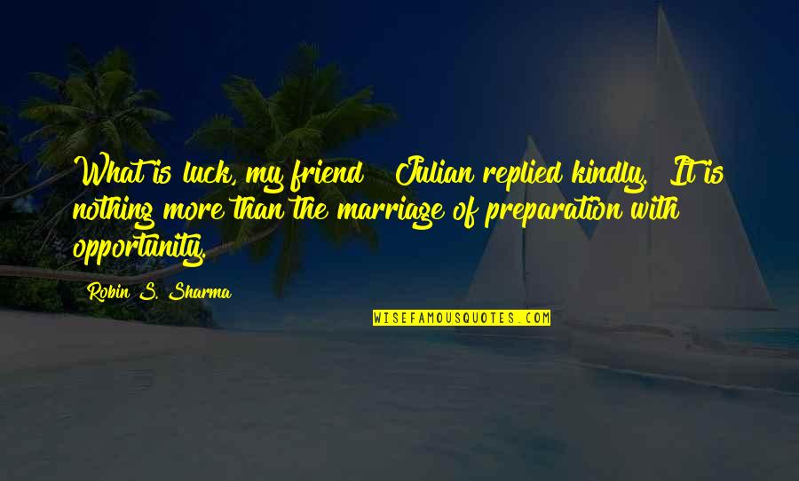 What Is Friend Quotes By Robin S. Sharma: What is luck, my friend?" Julian replied kindly.
