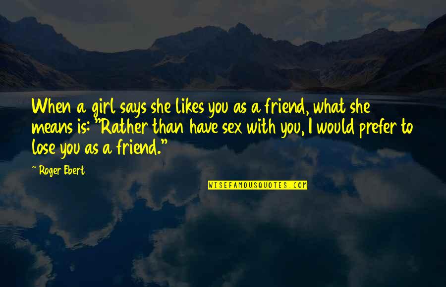 What Is Friend Quotes By Roger Ebert: When a girl says she likes you as What Is Friend Quotes By Roger Ebert: When a girl says she likes you as