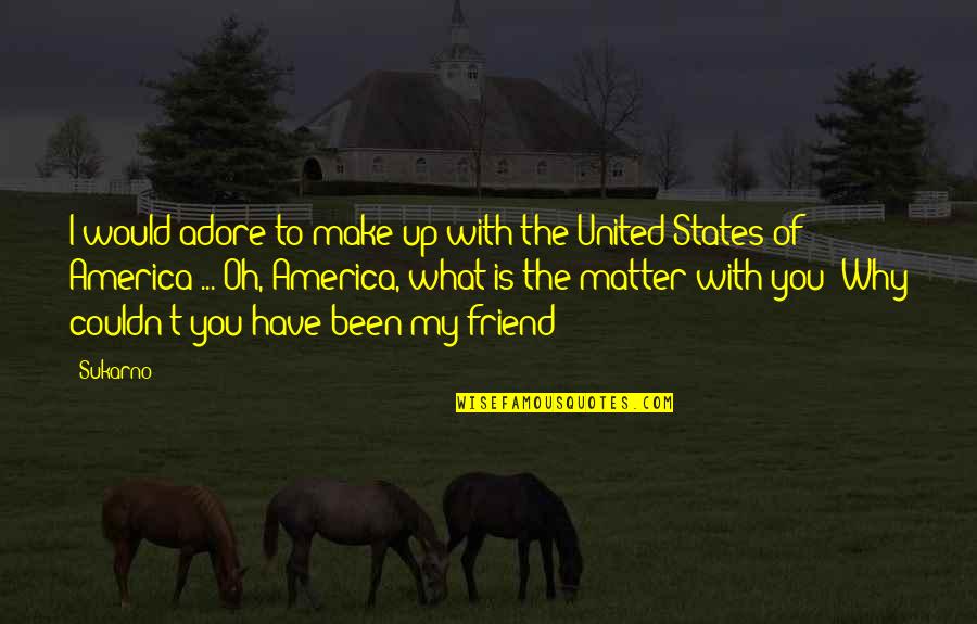 What Is Friend Quotes By Sukarno: I would adore to make up with the What Is Friend Quotes By Sukarno: I would adore to make up with the